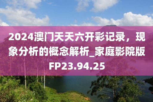 2024澳门天天六开彩记录，现象分析的概念解析_家庭影院版FP23.94.25