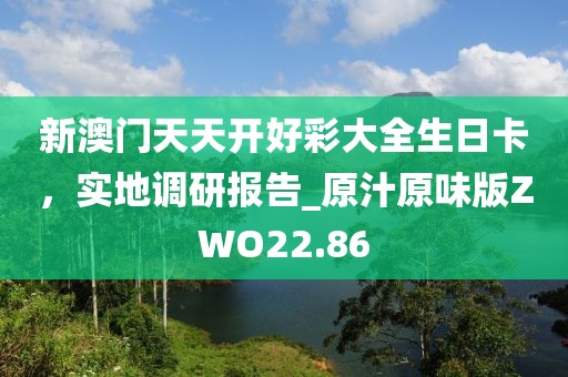 新澳门天天开好彩大全生日卡，实地调研报告_原汁原味版ZWO22.86