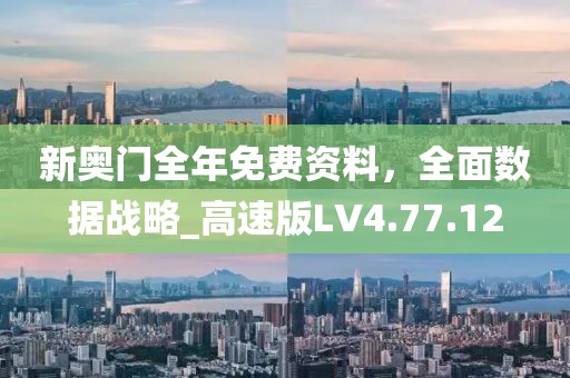 新奥门全年免费资料，全面数据战略_高速版LV4.77.12