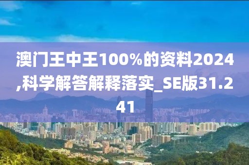 澳门王中王100%的资料2024,科学解答解释落实_SE版31.241