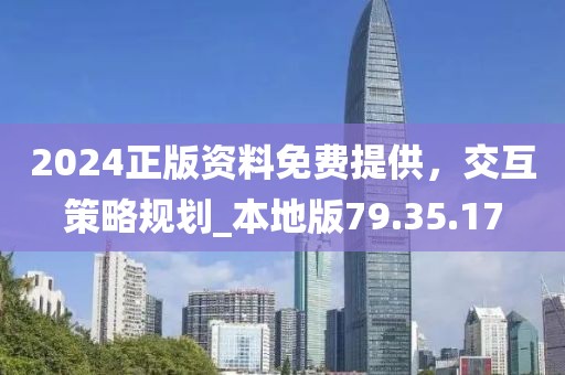 2024正版资料免费提供，交互策略规划_本地版79.35.17