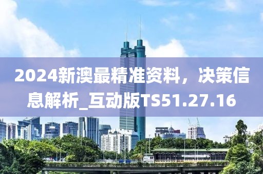 2024新澳最精准资料，决策信息解析_互动版TS51.27.16