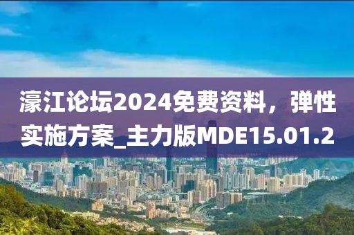 濠江论坛2024免费资料，弹性实施方案_主力版MDE15.01.2