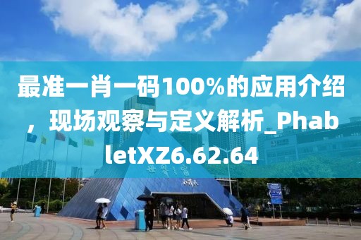最准一肖一码100%的应用介绍，现场观察与定义解析_PhabletXZ6.62.64