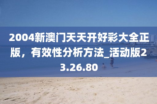 2004新澳门天天开好彩大全正版，有效性分析方法_活动版23.26.80