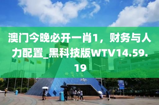 澳门今晚必开一肖1，财务与人力配置_黑科技版WTV14.59.19