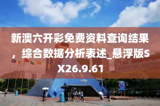 新澳六开彩免费资料查询结果，综合数据分析表述_悬浮版SX26.9.61