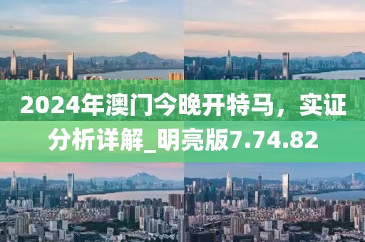 2024年澳门今晚开特马，实证分析详解_明亮版7.74.82