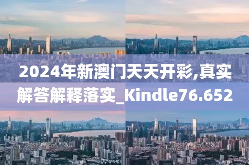 2024年新澳门天天开彩,真实解答解释落实_Kindle76.652