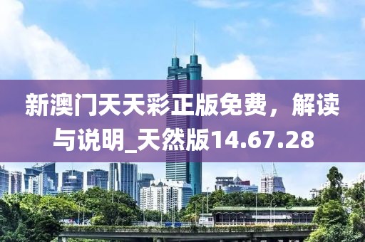 新澳门天天彩正版免费，解读与说明_天然版14.67.28