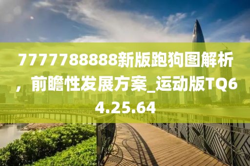 7777788888新版跑狗图解析，前瞻性发展方案_运动版TQ64.25.64