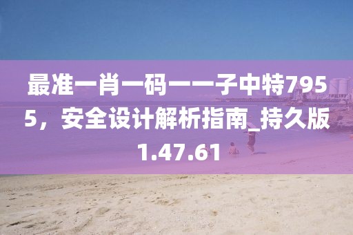 最准一肖一码一一子中特7955，安全设计解析指南_持久版1.47.61
