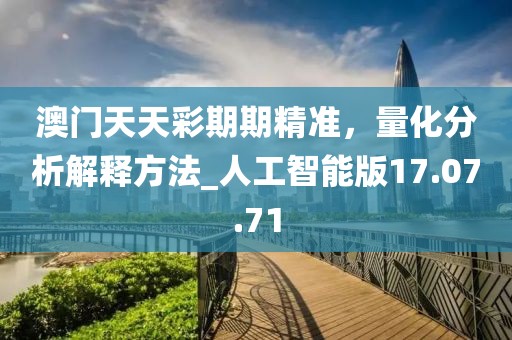 澳门天天彩期期精准，量化分析解释方法_人工智能版17.07.71
