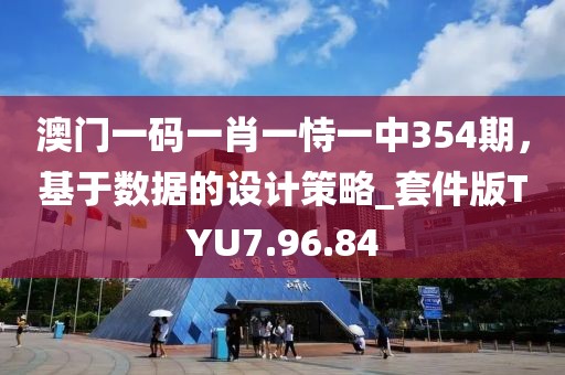 澳门一码一肖一恃一中354期，基于数据的设计策略_套件版TYU7.96.84
