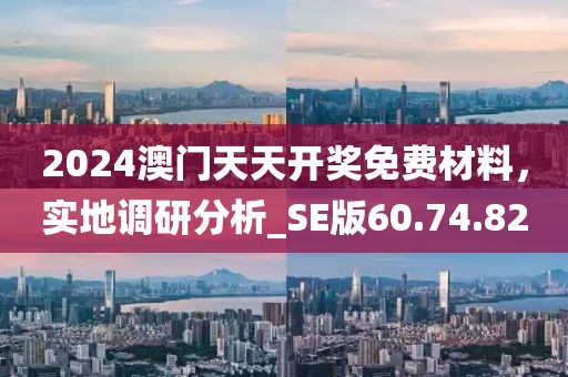 2024澳门天天开奖免费材料，实地调研分析_SE版60.74.82