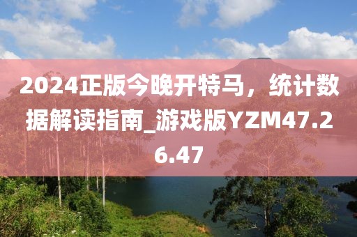 2024正版今晚开特马，统计数据解读指南_游戏版YZM47.26.47