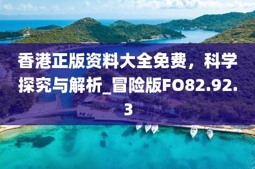 香港正版资料大全免费，科学探究与解析_冒险版FO82.92.3