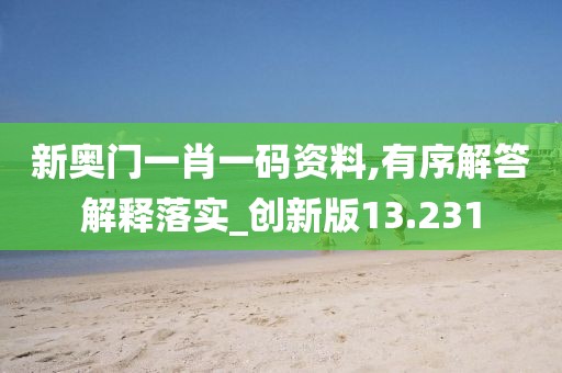 新奥门一肖一码资料,有序解答解释落实_创新版13.231