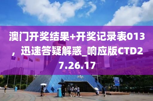 澳门开奖结果+开奖记录表013，迅速答疑解惑_响应版CTD27.26.17
