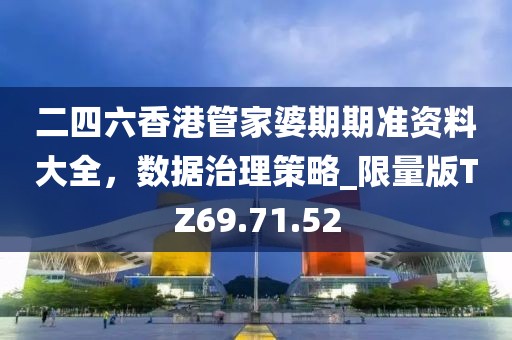 二四六香港管家婆期期准资料大全，数据治理策略_限量版TZ69.71.52