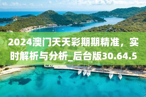 2024澳门天天彩期期精准，实时解析与分析_后台版30.64.50