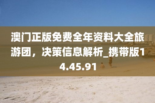 澳门正版免费全年资料大全旅游团，决策信息解析_携带版14.45.91