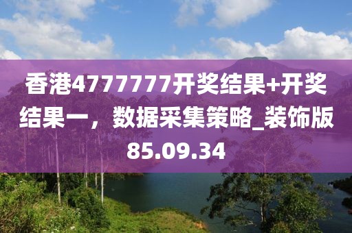 香港4777777开奖结果+开奖结果一，数据采集策略_装饰版85.09.34