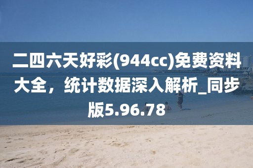 二四六天好彩(944cc)免费资料大全，统计数据深入解析_同步版5.96.78
