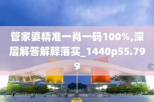 管家婆精准一肖一码100%,深层解答解释落实_1440p55.799