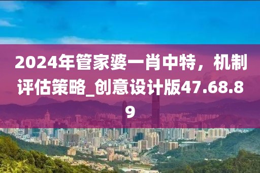 2024年管家婆一肖中特，机制评估策略_创意设计版47.68.89
