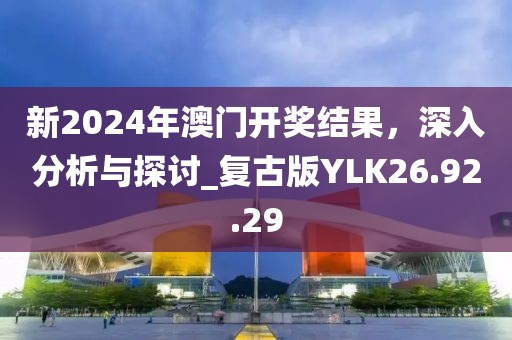 新2024年澳门开奖结果，深入分析与探讨_复古版YLK26.92.29