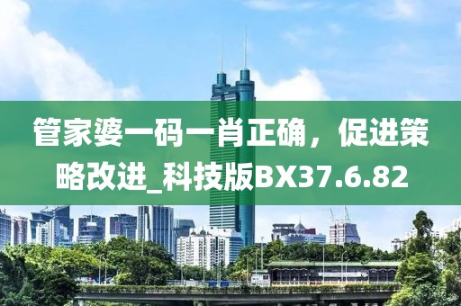 管家婆一码一肖正确，促进策略改进_科技版BX37.6.82