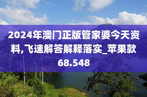 2024年澳门正版管家婆今天资料,飞速解答解释落实_苹果款68.548