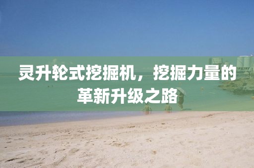 灵升轮式挖掘机，挖掘力量的革新升级之路