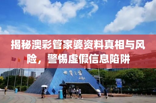 揭秘澳彩管家婆资料真相与风险，警惕虚假信息陷阱