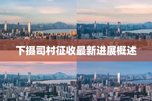 下摄司村征收最新进展概述