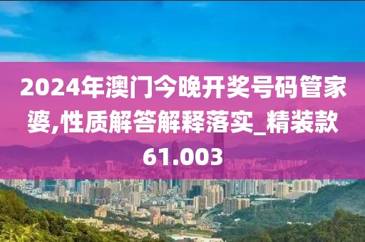 2024年澳门今晚开奖号码管家婆,性质解答解释落实_精装款61.003