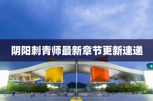 阴阳刺青师最新章节更新速递
