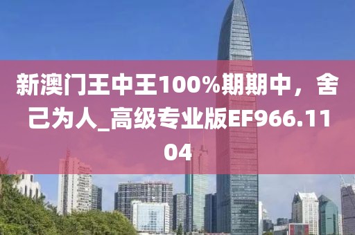 新澳门王中王100%期期中，舍己为人_高级专业版EF966.1104