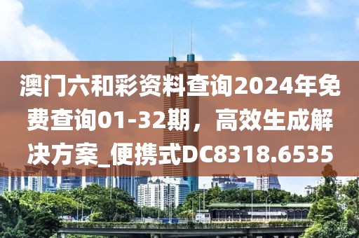 澳门六和彩资料查询2024年免费查询01-32期，高效生成解决方案_便携式DC8318.6535