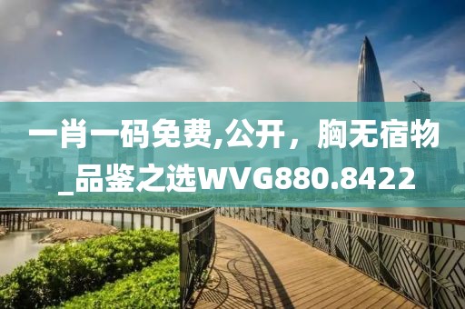 一肖一码免费,公开，胸无宿物 _品鉴之选WVG880.8422