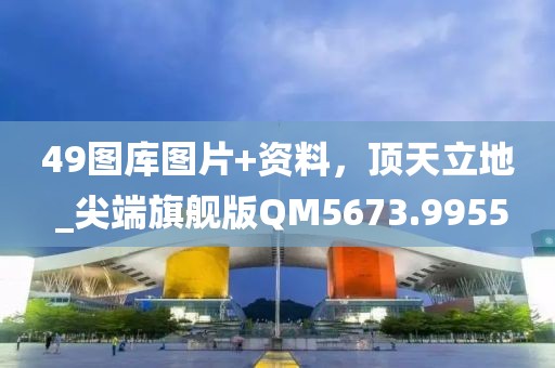 49图库图片+资料，顶天立地 _尖端旗舰版QM5673.9955