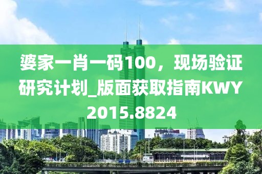 婆家一肖一码100，现场验证研究计划_版面获取指南KWY2015.8824