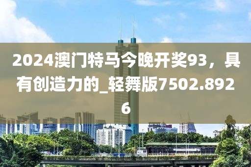 2024澳门特马今晚开奖93，具有创造力的_轻舞版7502.8926