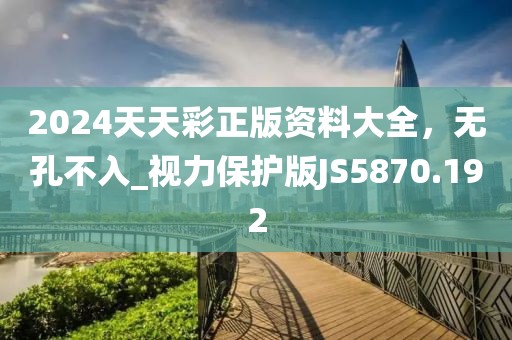 2024天天彩正版资料大全，无孔不入_视力保护版JS5870.192