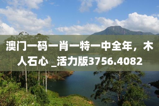 澳门一码一肖一特一中全年，木人石心 _活力版3756.4082