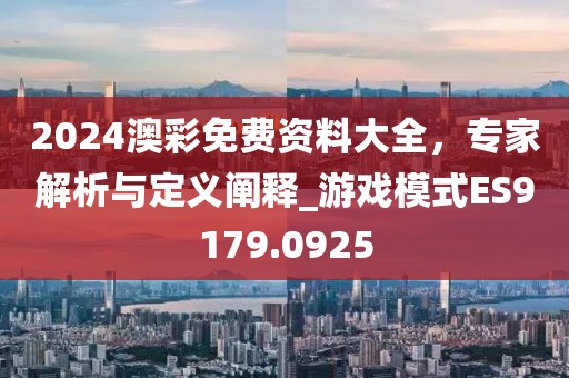 2024澳彩免费资料大全，专家解析与定义阐释_游戏模式ES9179.0925