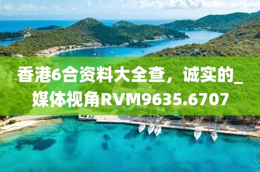 香港6合资料大全查，诚实的_媒体视角RVM9635.6707