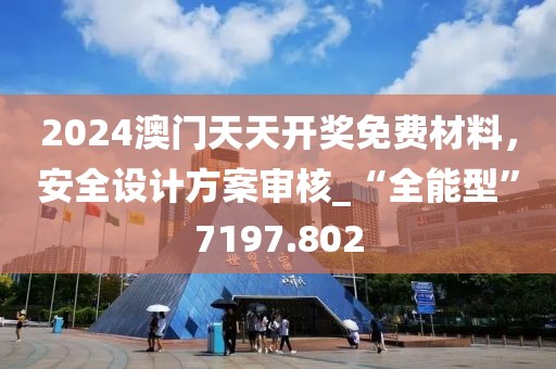 2024澳门天天开奖免费材料，安全设计方案审核_“全能型”7197.802