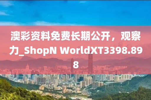 澳彩资料免费长期公开，观察力_ShopN WorldXT3398.898